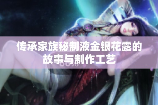 传承家族秘制液金银花露的故事与制作工艺