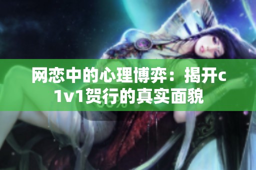 网恋中的心理博弈：揭开c1v1贺行的真实面貌