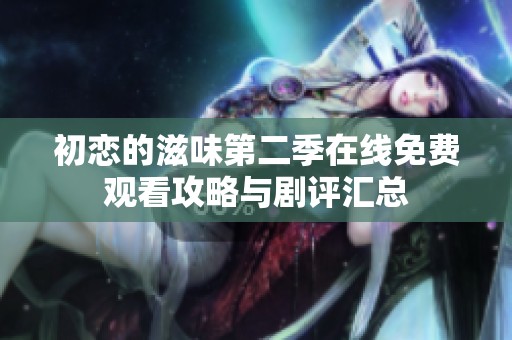 初恋的滋味第二季在线免费观看攻略与剧评汇总