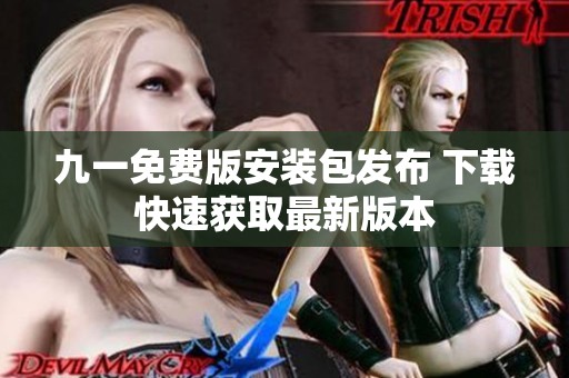 九一免费版安装包发布 下载快速获取最新版本