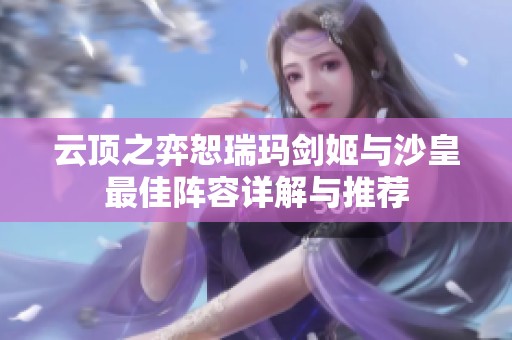 云顶之弈恕瑞玛剑姬与沙皇最佳阵容详解与推荐