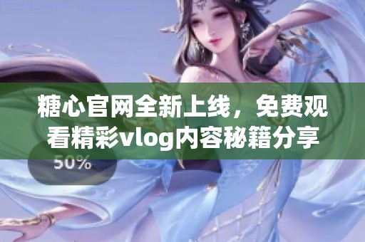糖心官网全新上线，免费观看精彩vlog内容秘籍分享
