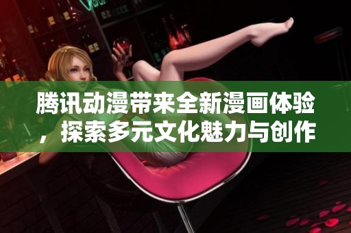 腾讯动漫带来全新漫画体验，探索多元文化魅力与创作实力