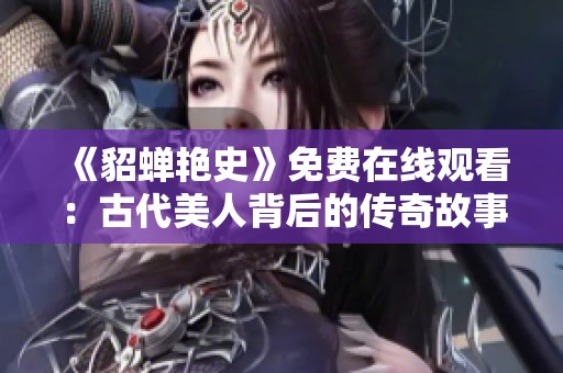 《貂蝉艳史》免费在线观看：古代美人背后的传奇故事