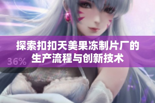 探索扣扣天美果冻制片厂的生产流程与创新技术