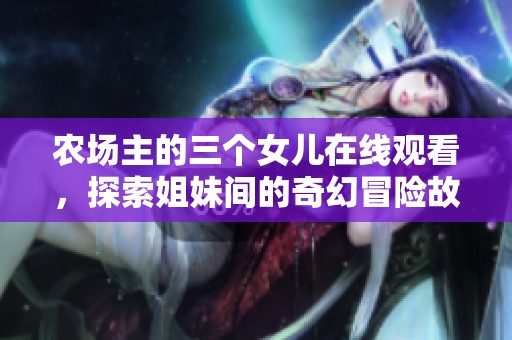农场主的三个女儿在线观看，探索姐妹间的奇幻冒险故事