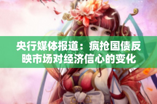 央行媒体报道：疯抢国债反映市场对经济信心的变化