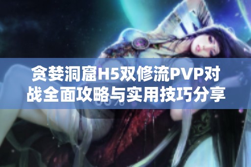 贪婪洞窟H5双修流PVP对战全面攻略与实用技巧分享