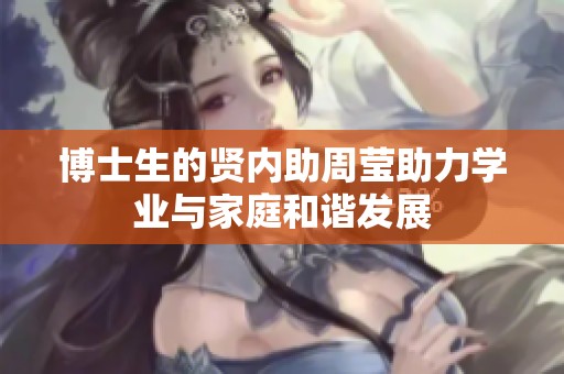 博士生的贤内助周莹助力学业与家庭和谐发展