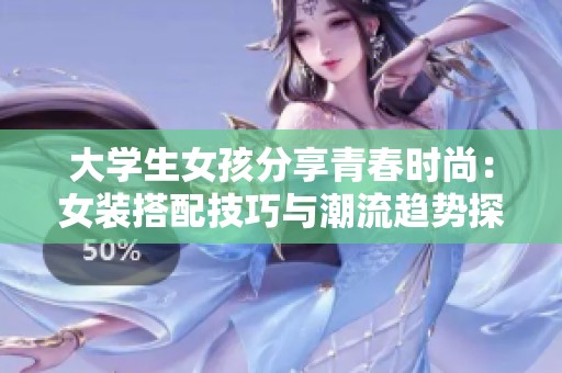 大学生女孩分享青春时尚：女装搭配技巧与潮流趋势探索