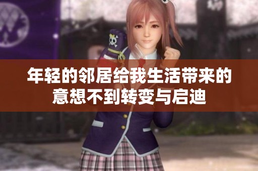 年轻的邻居给我生活带来的意想不到转变与启迪