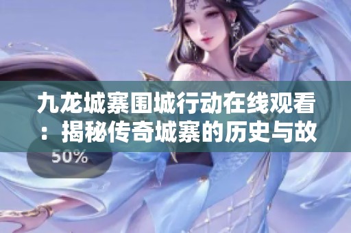 九龙城寨围城行动在线观看：揭秘传奇城寨的历史与故事