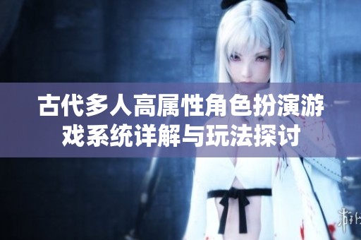 古代多人高属性角色扮演游戏系统详解与玩法探讨