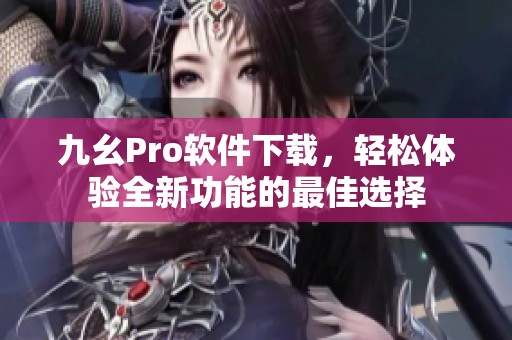 九幺Pro软件下载，轻松体验全新功能的最佳选择
