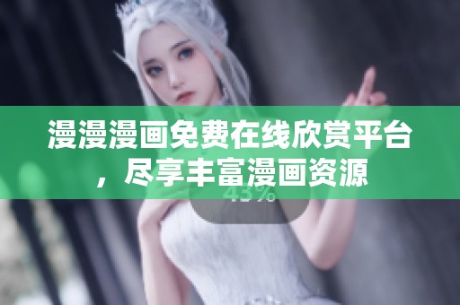 漫漫漫画免费在线欣赏平台，尽享丰富漫画资源