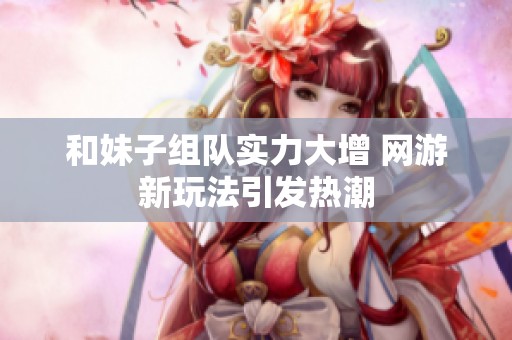 和妹子组队实力大增 网游新玩法引发热潮