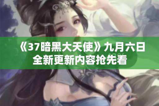 《37暗黑大天使》九月六日全新更新内容抢先看