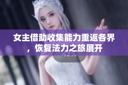 女主借助收集能力重返各界，恢复法力之旅展开
