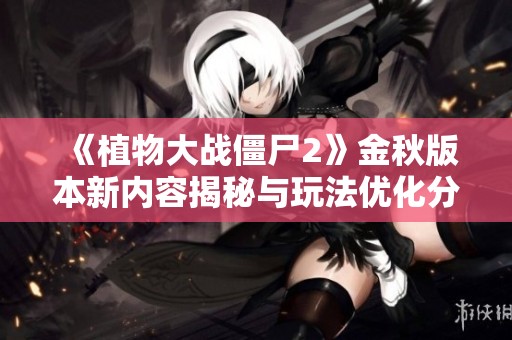 《植物大战僵尸2》金秋版本新内容揭秘与玩法优化分析