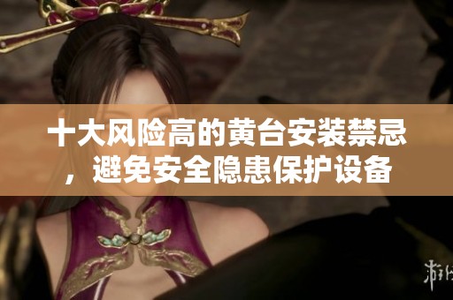十大风险高的黄台安装禁忌，避免安全隐患保护设备