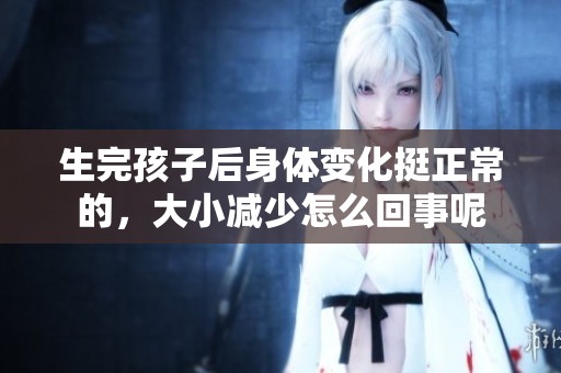 生完孩子后身体变化挺正常的，大小减少怎么回事呢