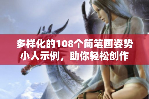 多样化的108个简笔画姿势小人示例，助你轻松创作