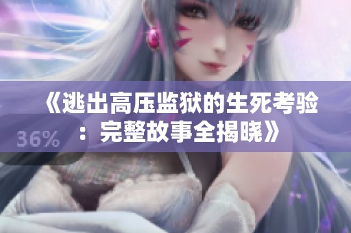 《逃出高压监狱的生死考验：完整故事全揭晓》