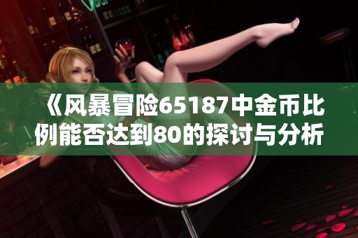 《风暴冒险65187中金币比例能否达到80的探讨与分析》