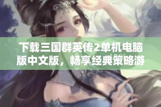 下载三国群英传2单机电脑版中文版，畅享经典策略游戏乐趣