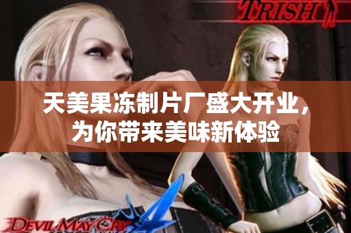 天美果冻制片厂盛大开业，为你带来美味新体验