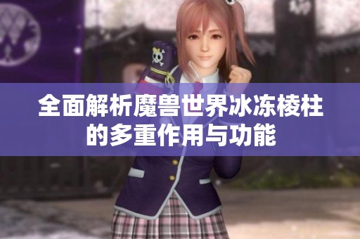 全面解析魔兽世界冰冻棱柱的多重作用与功能