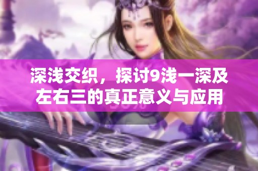 深浅交织，探讨9浅一深及左右三的真正意义与应用