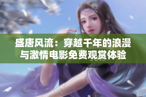 盛唐风流：穿越千年的浪漫与激情电影免费观赏体验