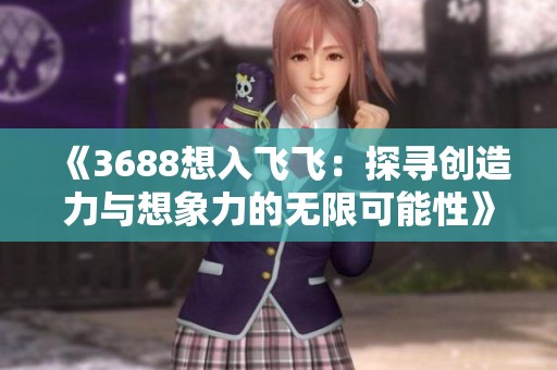 《3688想入飞飞：探寻创造力与想象力的无限可能性》