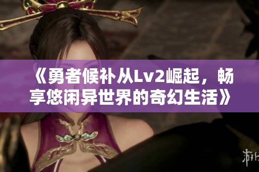 《勇者候补从Lv2崛起，畅享悠闲异世界的奇幻生活》