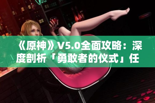 《原神》V5.0全面攻略：深度剖析「勇敢者的仪式」任务与探索技巧