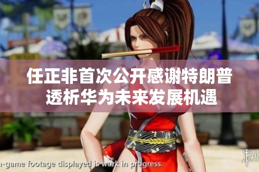 任正非首次公开感谢特朗普 透析华为未来发展机遇