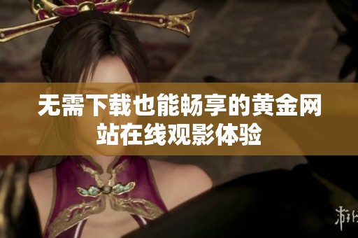 无需下载也能畅享的黄金网站在线观影体验