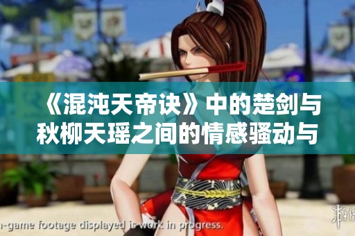 《混沌天帝诀》中的楚剑与秋柳天瑶之间的情感骚动与冲突解析