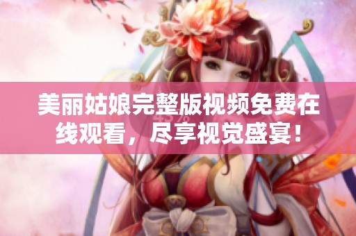 美丽姑娘完整版视频免费在线观看，尽享视觉盛宴！