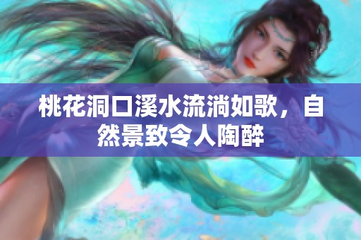 桃花洞口溪水流淌如歌，自然景致令人陶醉