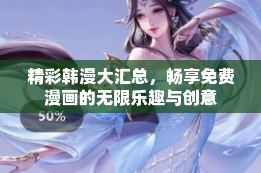 精彩韩漫大汇总，畅享免费漫画的无限乐趣与创意
