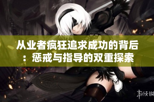 从业者疯狂追求成功的背后：惩戒与指导的双重探索
