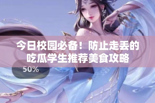 今日校园必备！防止走丢的吃瓜学生推荐美食攻略
