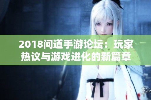 2018问道手游论坛：玩家热议与游戏进化的新篇章