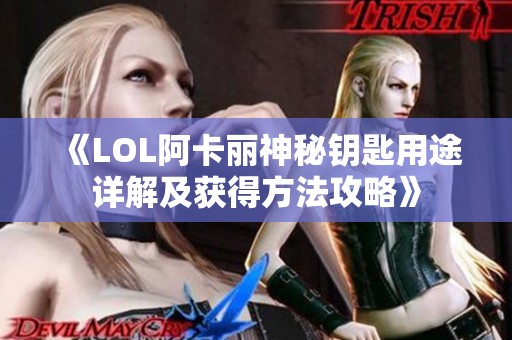 《LOL阿卡丽神秘钥匙用途详解及获得方法攻略》