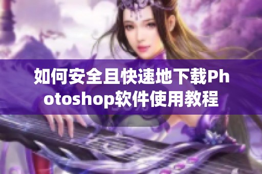 如何安全且快速地下载Photoshop软件使用教程