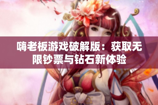 嗨老板游戏破解版：获取无限钞票与钻石新体验