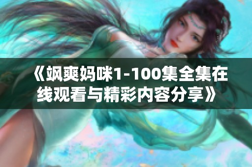 《飒爽妈咪1-100集全集在线观看与精彩内容分享》