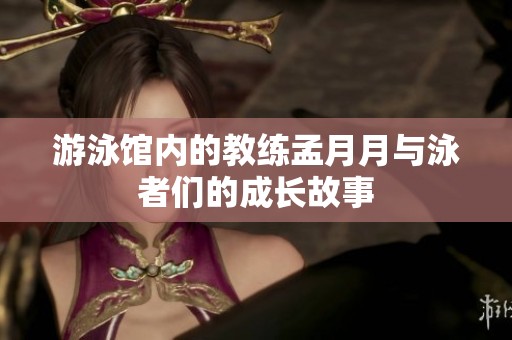 游泳馆内的教练孟月月与泳者们的成长故事